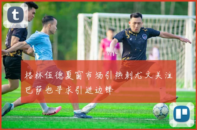 格林伍德夏窗市场引热刺尤文关注巴萨也寻求引进边锋