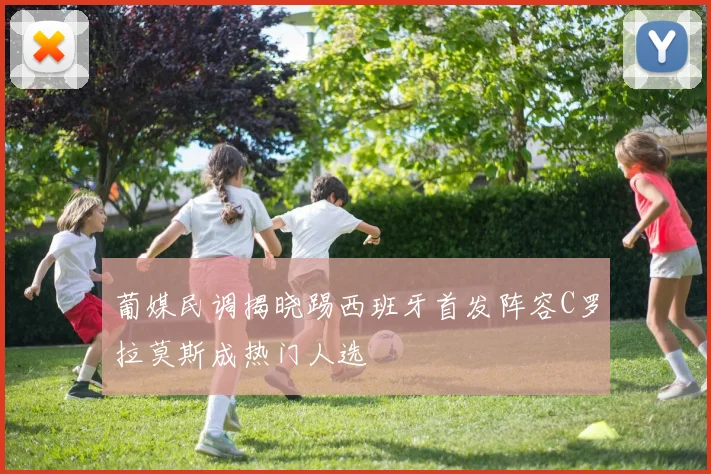 葡媒民调揭晓踢西班牙首发阵容C罗拉莫斯成热门人选