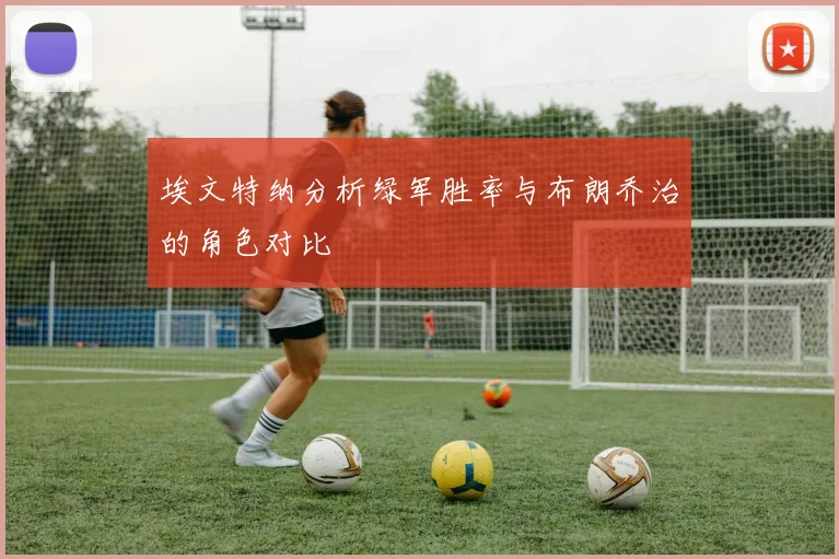 埃文特纳分析绿军胜率与布朗乔治的角色对比