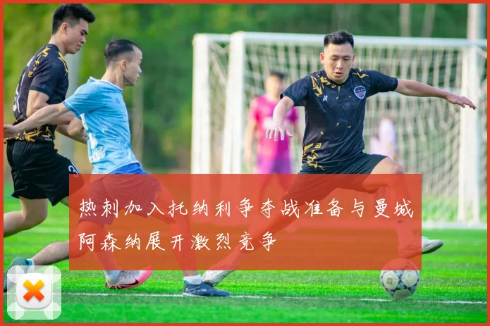 热刺加入托纳利争夺战准备与曼城阿森纳展开激烈竞争