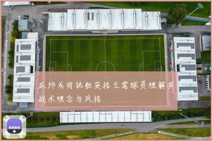 瓜帅或将执教英格兰需球员理解其战术理念与风格