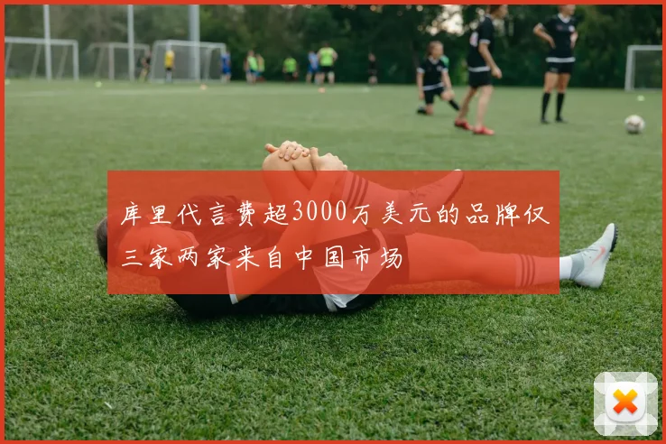 库里代言费超3000万美元的品牌仅三家两家来自中国市场