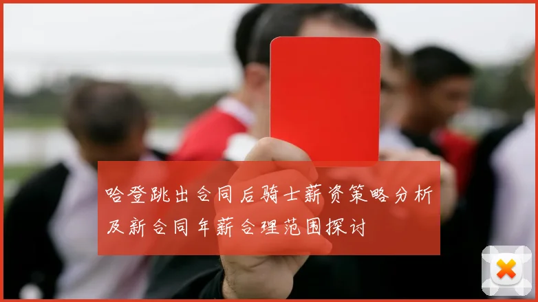 哈登跳出合同后骑士薪资策略分析及新合同年薪合理范围探讨