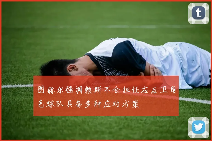 图赫尔强调赖斯不会担任右后卫角色球队具备多种应对方案
