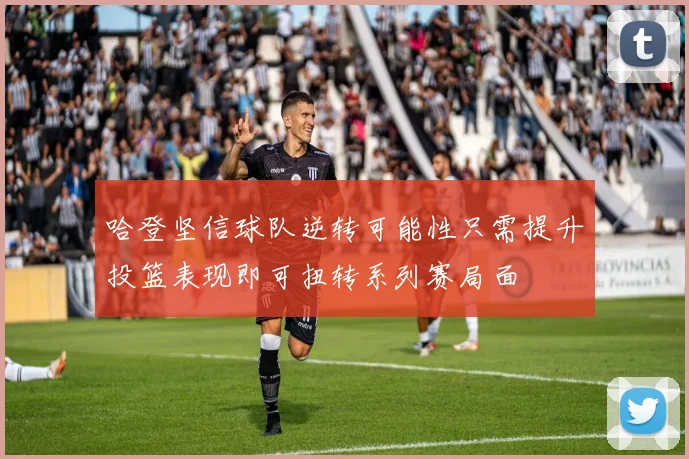 哈登坚信球队逆转可能性只需提升投篮表现即可扭转系列赛局面