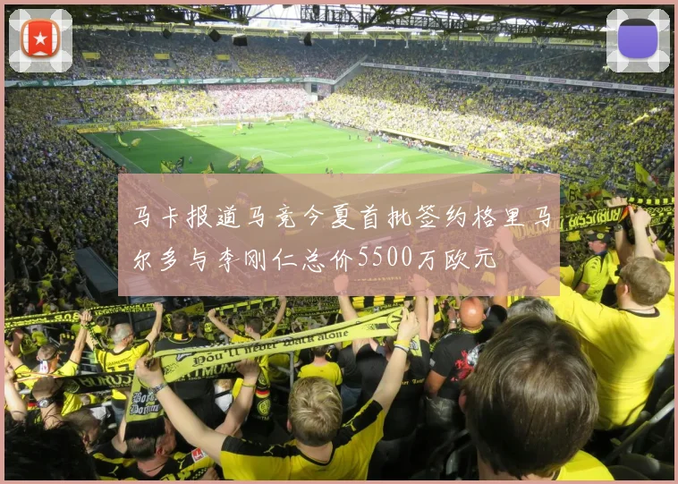 马卡报道马竞今夏首批签约格里马尔多与李刚仁总价5500万欧元